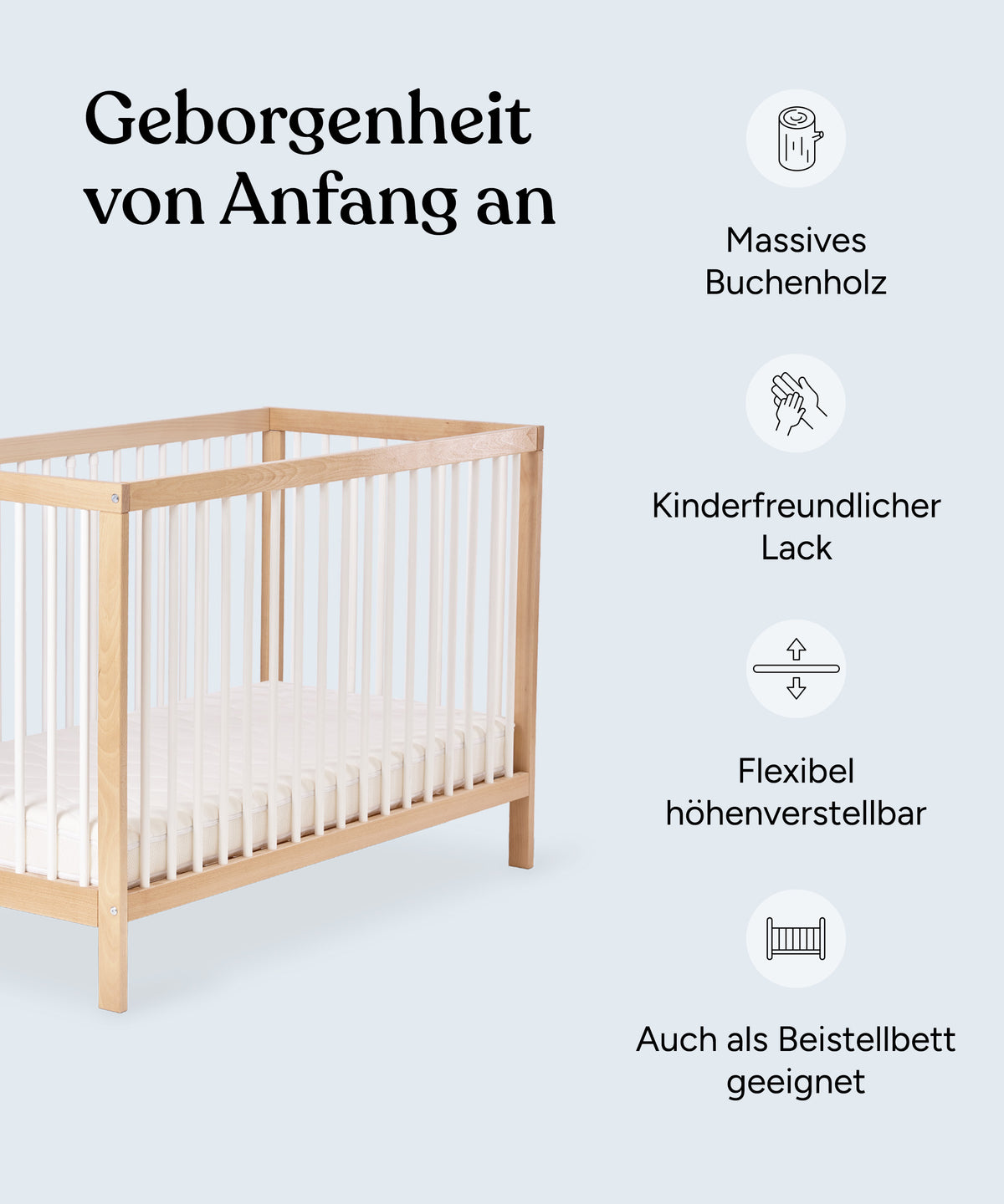 Geborgenheit von Anfang an. Vorteile des Babybetts: Massives Buchenholz, kinderfreundlicher Lack, flexibel höhenverstellbar, auch als Beistellbett geeignet.